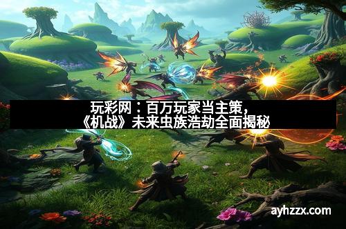 玩彩网：百万玩家当主策，《机战》未来虫族浩劫全面揭秘